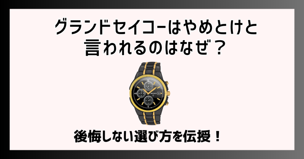 グランドセイコーはやめとけと言われるのはなぜ？後悔しない選び方を伝授！